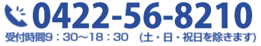 0422-56-8210受付時間9:30～18:30(土・日・祝日を除きます)