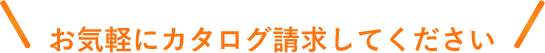 お気軽にカタログ請求してください