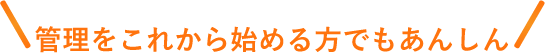 管理をこれから始める方でもあんしん
