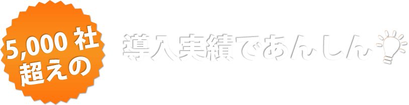 5,000社超えの導入実績であんしん